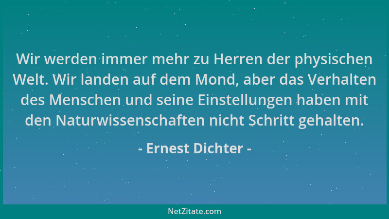 Ernest Dichter - Wir werden immer mehr zu Herren der physischen Welt. Wir landen auf dem Mond, aber das Verhalten des Mensc...