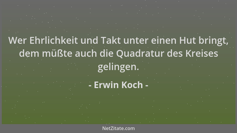 Erwin Koch - Wer Ehrlichkeit und Takt unter einen Hut bringt, dem müßte auch die Quadratur des Kreises gelingen....