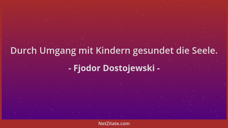 Fjodor Dostojewski - Durch Umgang mit Kindern gesundet die Seele....
