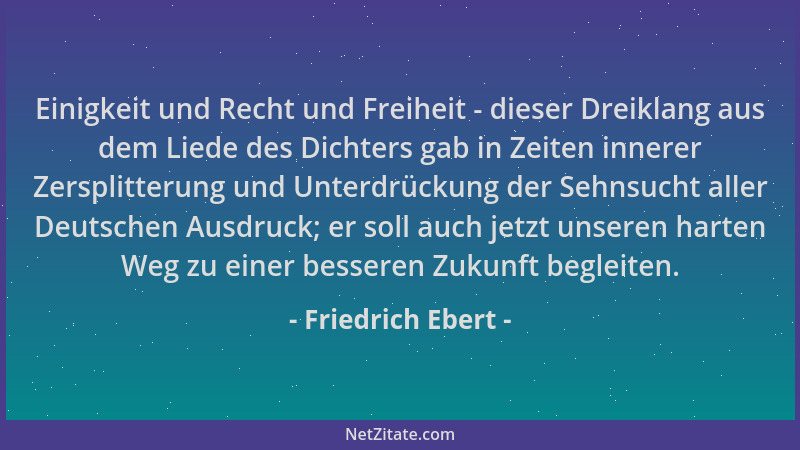 Friedrich Ebert - Einigkeit und Recht und Freiheit - dieser Dreiklang aus dem Liede des Dichters gab in Zeiten innerer Zers...
