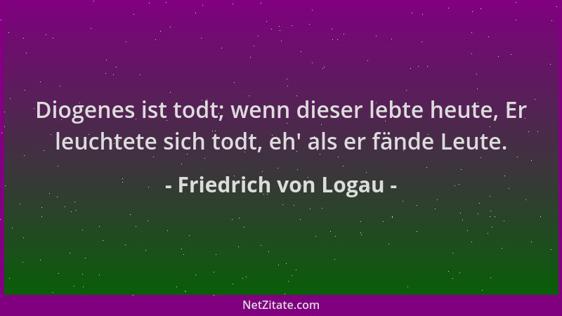 Friedrich von Logau - Diogenes ist todt; wenn dieser lebte heute, Er leuchtete sich todt, eh ' als er fände Leute....