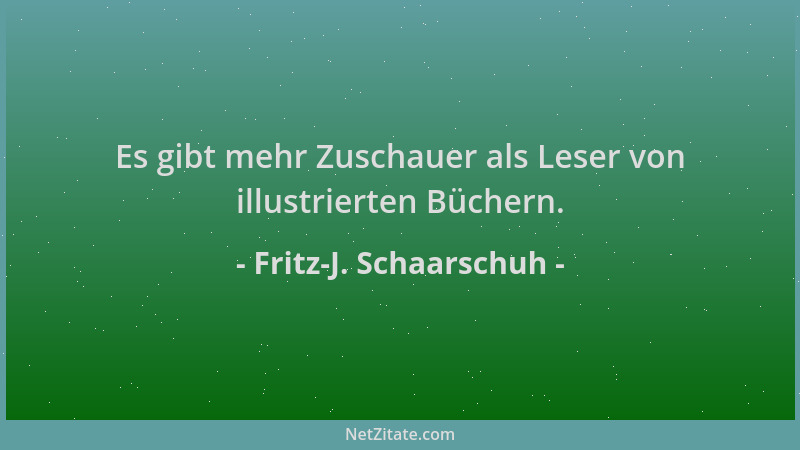 Fritz-J. Schaarschuh - Es gibt mehr Zuschauer als Leser von illustrierten Büchern....