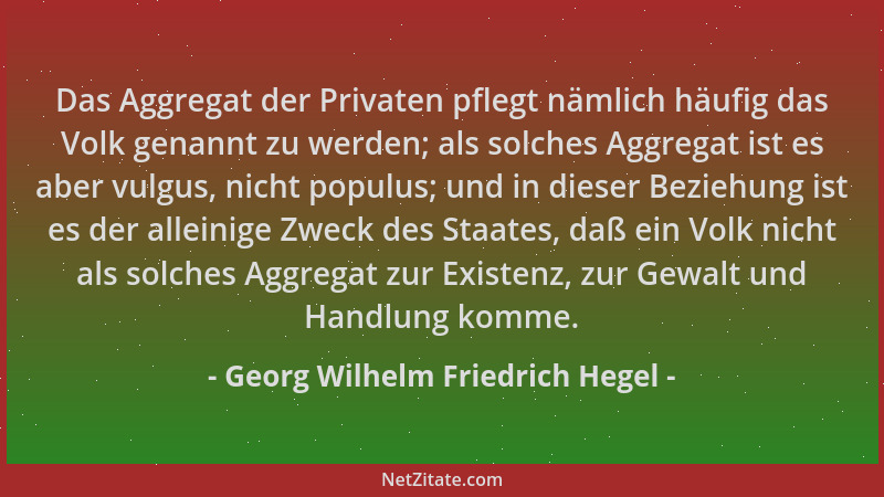 Georg Wilhelm Friedrich Hegel - Das Aggregat der Privaten pflegt nämlich häufig das Volk genannt zu werden; als solches Agg...
