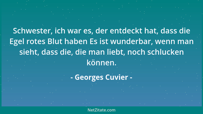 Georges Cuvier - Schwester, ich war es, der entdeckt hat, dass die Egel rotes Blut haben Es ist wunderbar, wenn man sieht,...