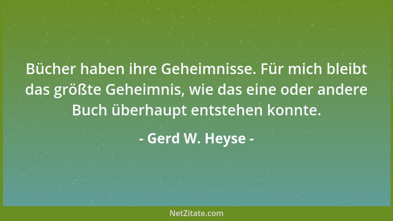 Gerd W. Heyse - Bücher haben ihre Geheimnisse. Für mich bleibt das größte Geheimnis, wie das eine oder andere Buch überhaup...