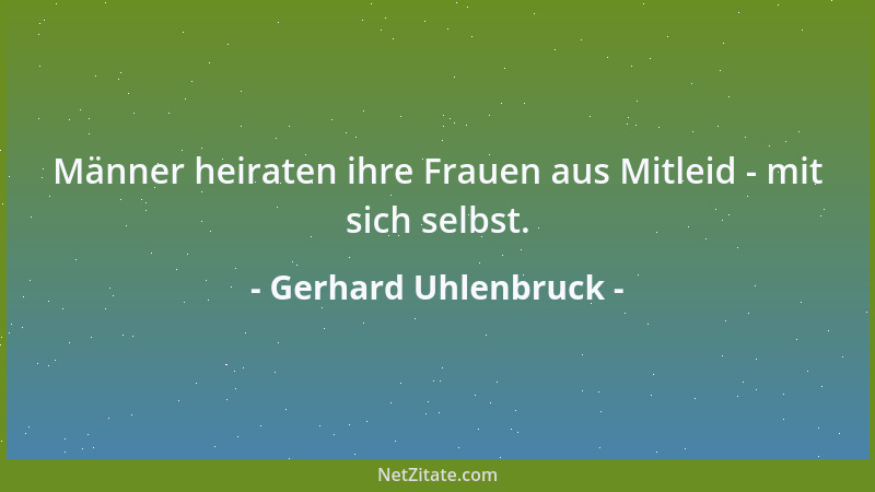 Gerhard Uhlenbruck - Männer heiraten ihre Frauen aus Mitleid - mit sich selbst....