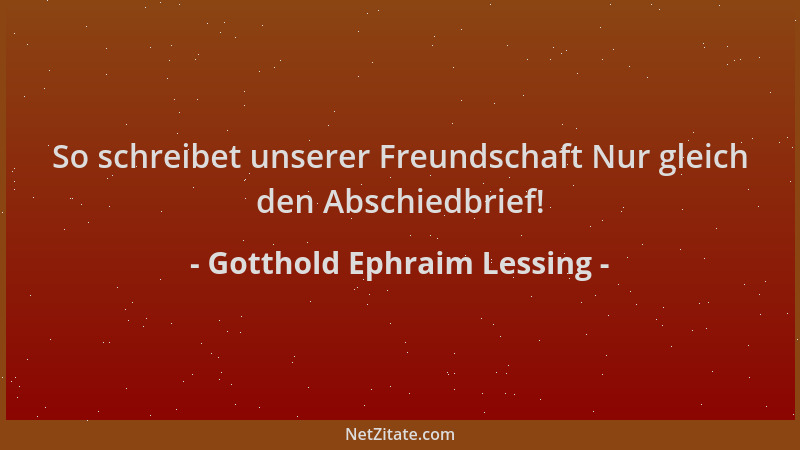 Gotthold Ephraim Lessing - So schreibet unserer Freundschaft Nur gleich den Abschiedbrief!...