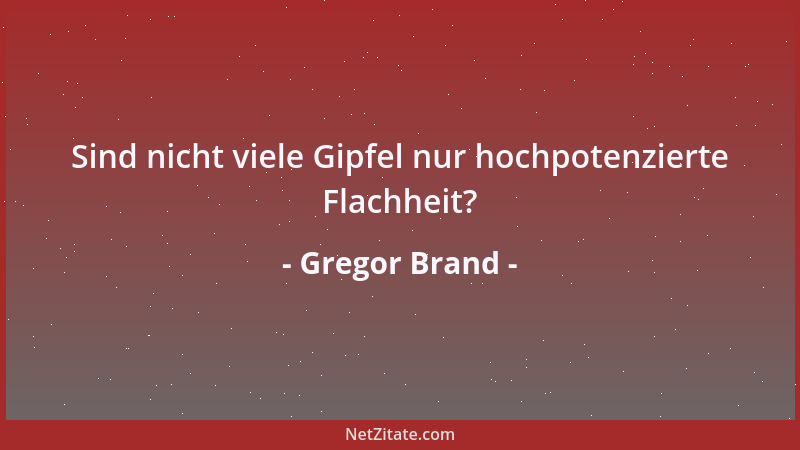 Gregor Brand - Sind nicht viele Gipfel nur hochpotenzierte Flachheit?...