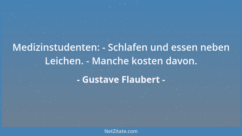 Gustave Flaubert - Medizinstudenten: - Schlafen und essen neben Leichen. - Manche kosten davon....
