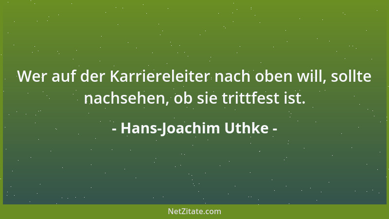 Hans-Joachim Uthke - Wer auf der Karriereleiter nach oben will, sollte nachsehen, ob sie trittfest ist....