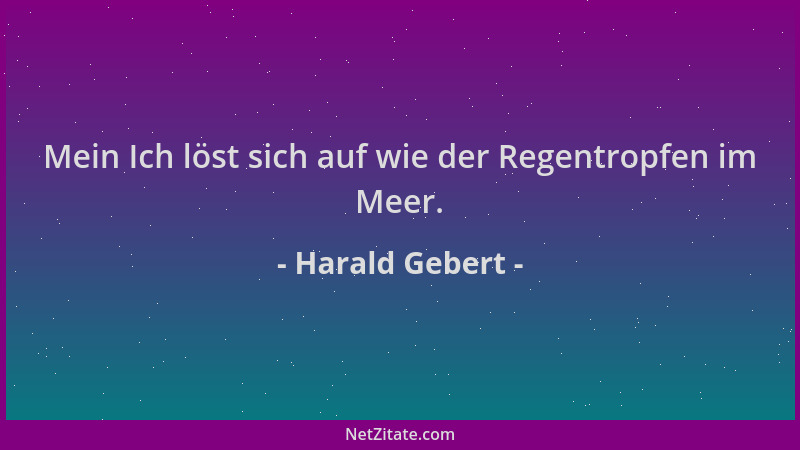 Harald Gebert - Mein Ich löst sich auf wie der Regentropfen im Meer....