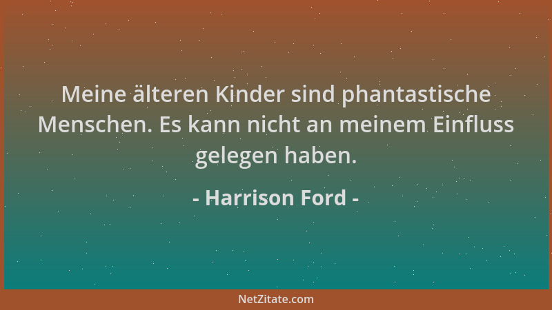 Harrison Ford - Meine älteren Kinder sind phantastische Menschen. Es kann nicht an meinem Einfluss gelegen haben....
