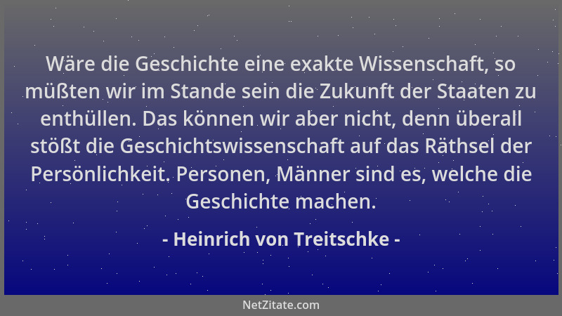 Heinrich von Treitschke - Wäre die Geschichte eine exakte Wissenschaft, so müßten wir im Stande sein die Zukunft der Staate...