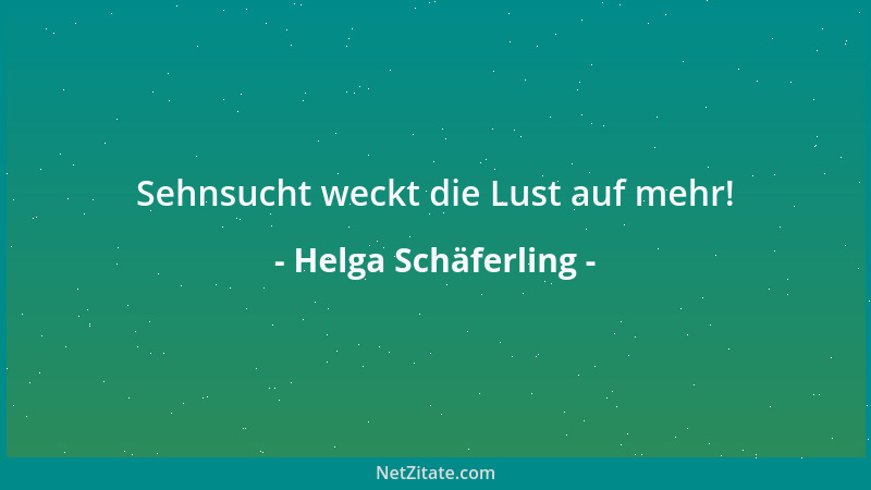 Helga Schäferling - Sehnsucht weckt die Lust auf mehr!...