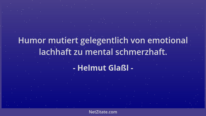 Helmut Glaßl - Humor mutiert gelegentlich von emotional lachhaft zu mental schmerzhaft....