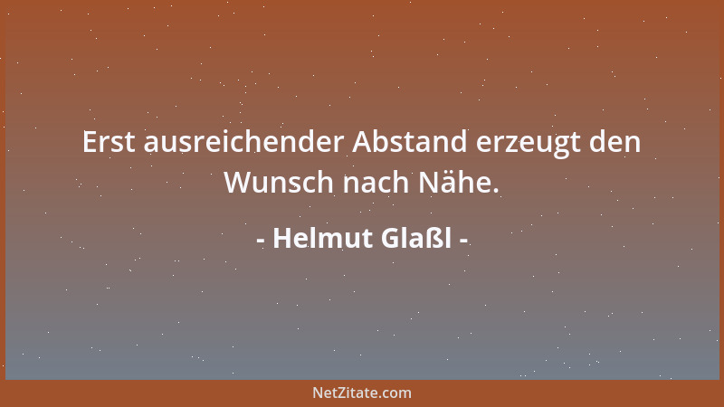 Helmut Glaßl - Erst ausreichender Abstand erzeugt den Wunsch nach Nähe....