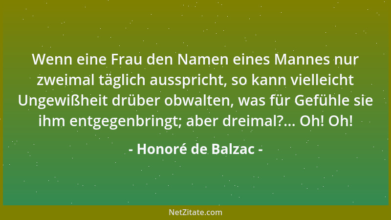Honoré de Balzac - Wenn eine Frau den Namen eines Mannes nur zweimal täglich ausspricht, so kann vielleicht Ungewißheit drü...