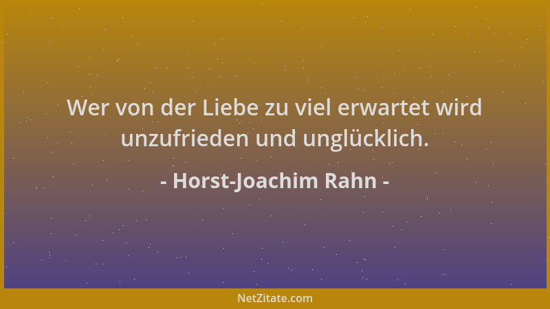 Horst-Joachim Rahn - Wer von der Liebe zu viel erwartet wird unzufrieden und unglücklich....