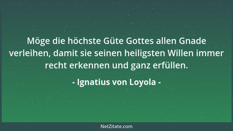 Ignatius von Loyola - Möge die höchste Güte Gottes allen Gnade verleihen, damit sie seinen heiligsten Willen immer recht er...