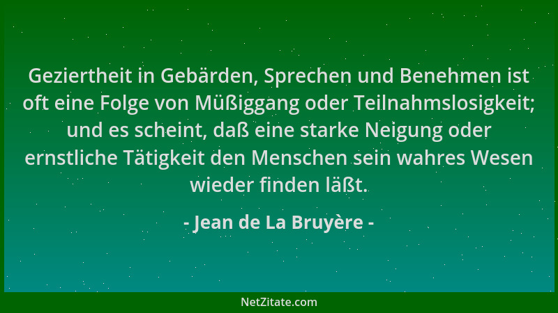 Jean de La Bruyère - Geziertheit in Gebärden, Sprechen und Benehmen ist oft eine Folge von Müßiggang oder Teilnahmslosigkei...