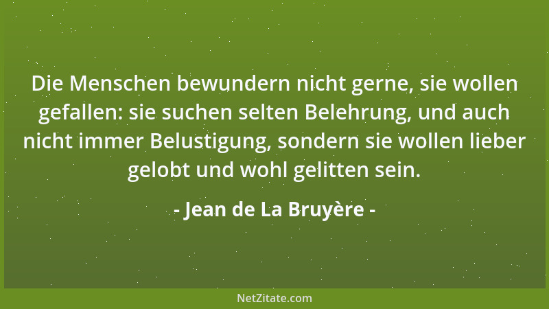 Jean de La Bruyère - Die Menschen bewundern nicht gerne, sie wollen gefallen: sie suchen selten Belehrung, und auch nicht i...