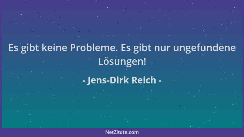 Jens-Dirk Reich - Es gibt keine Probleme. Es gibt nur ungefundene Lösungen!...