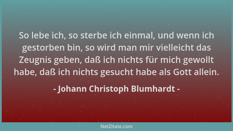 Johann Christoph Blumhardt - So lebe ich, so sterbe ich einmal, und wenn ich gestorben bin, so wird man mir vielleicht das...
