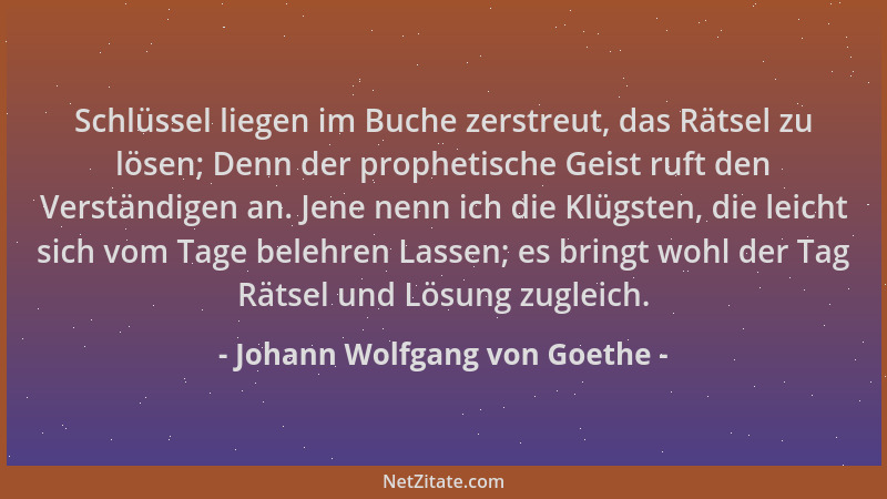Johann Wolfgang von Goethe - Schlüssel liegen im Buche zerstreut, das Rätsel zu lösen; Denn der prophetische Geist ruft den...