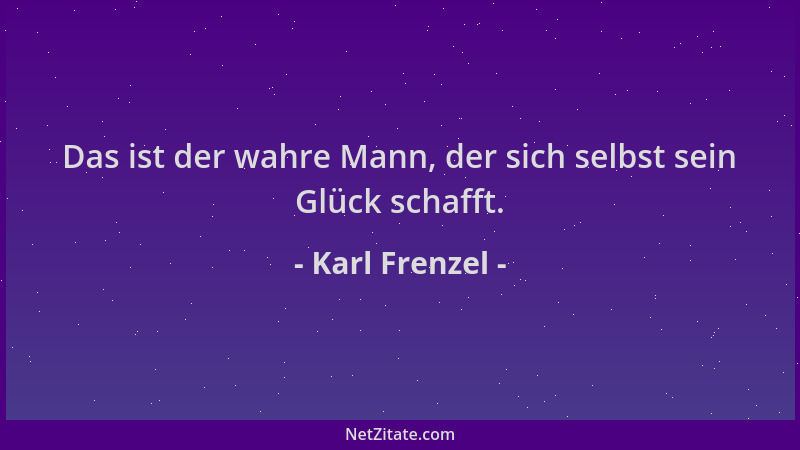 Karl Frenzel - Das ist der wahre Mann, der sich selbst sein Glück schafft....