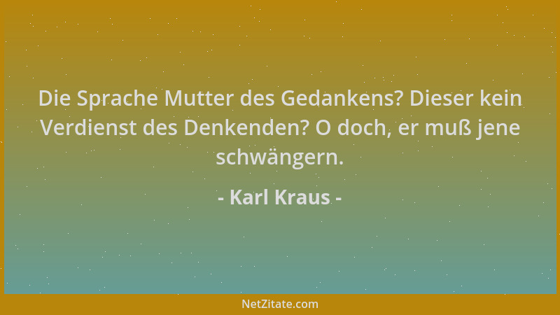 Karl Kraus - Die Sprache Mutter des Gedankens? Dieser kein Verdienst des Denkenden? O doch, er muß jene schwängern....