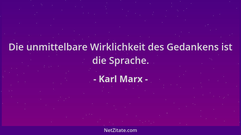Karl Marx - Die unmittelbare Wirklichkeit des Gedankens ist die Sprache....