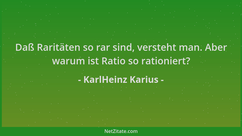 KarlHeinz Karius - Daß Raritäten so rar sind, versteht man. Aber warum ist Ratio so rationiert?...