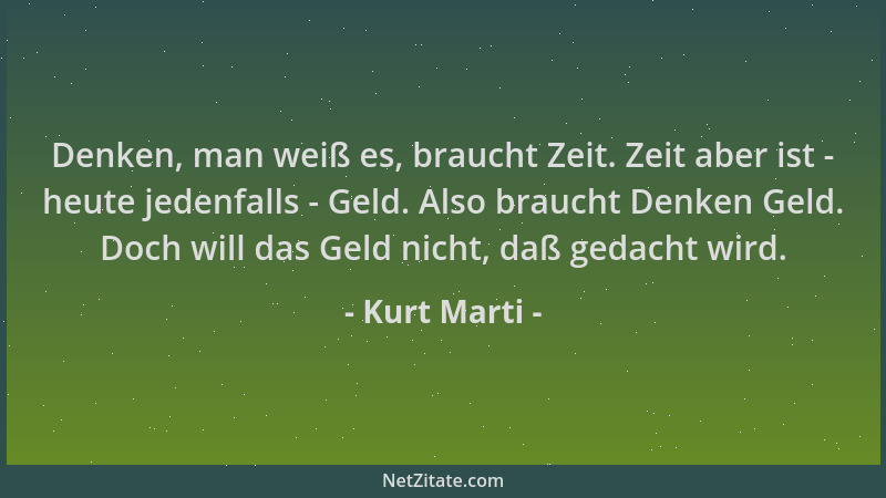 Kurt Marti - Denken, man weiß es, braucht Zeit. Zeit aber ist - heute jedenfalls - Geld. Also braucht Denken Geld. Doch wil...