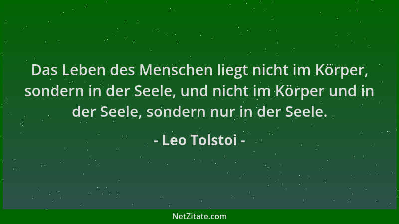 Leo Tolstoi - Das Leben des Menschen liegt nicht im Körper, sondern in der Seele, und nicht im Körper und in der Seele, son...