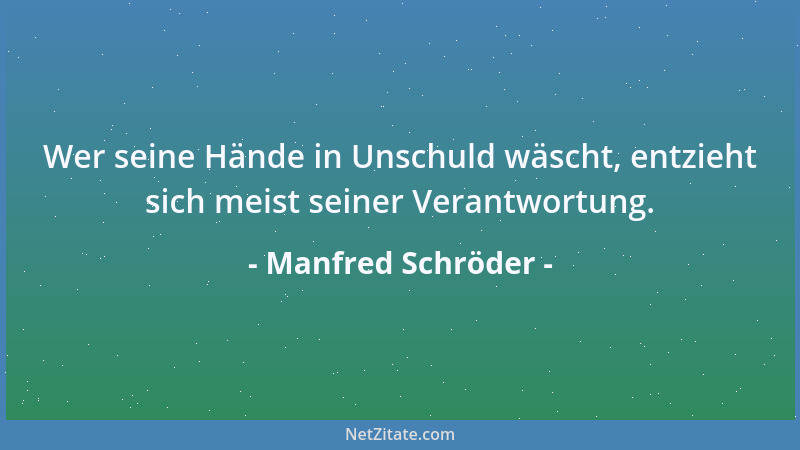 Manfred Schröder - Wer seine Hände in Unschuld wäscht, entzieht sich meist seiner Verantwortung....