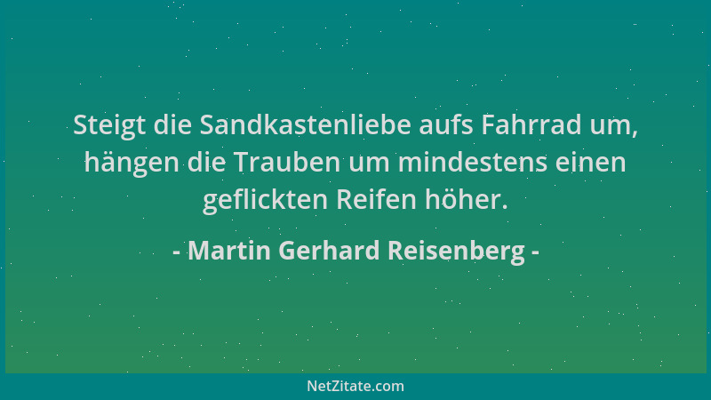 Martin Gerhard Reisenberg - Steigt die Sandkastenliebe aufs Fahrrad um, hängen die Trauben um mindestens einen geflickten R...