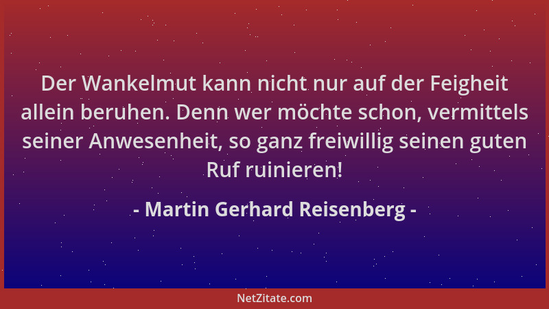 Martin Gerhard Reisenberg - Der Wankelmut kann nicht nur auf der Feigheit allein beruhen. Denn wer möchte schon, vermittels...