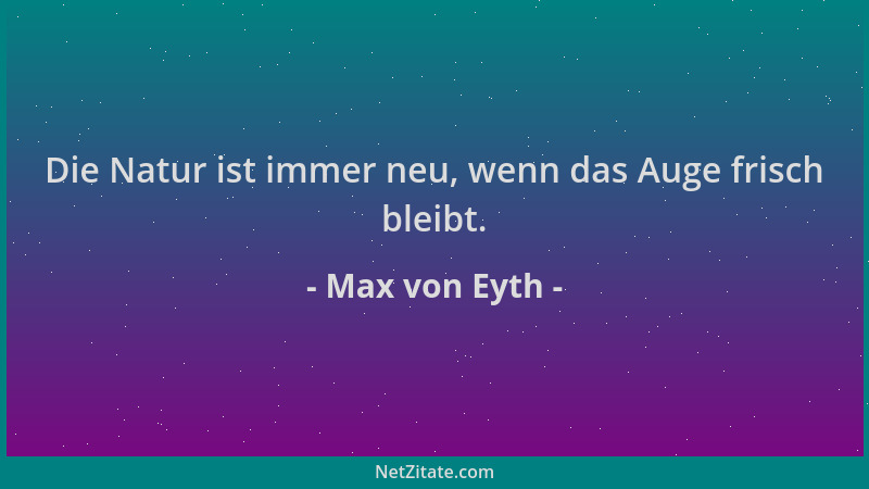 Max von Eyth - Die Natur ist immer neu, wenn das Auge frisch bleibt....