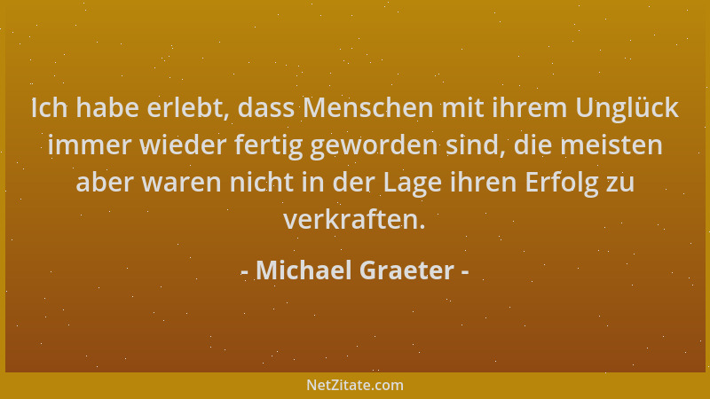 Michael Graeter - Ich habe erlebt, dass Menschen mit ihrem Unglück immer wieder fertig geworden sind, die meisten aber ware...