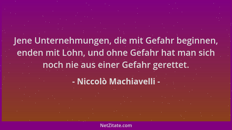 Niccolò Machiavelli - Jene Unternehmungen, die mit Gefahr beginnen, enden mit Lohn, und ohne Gefahr hat man sich noch nie a...