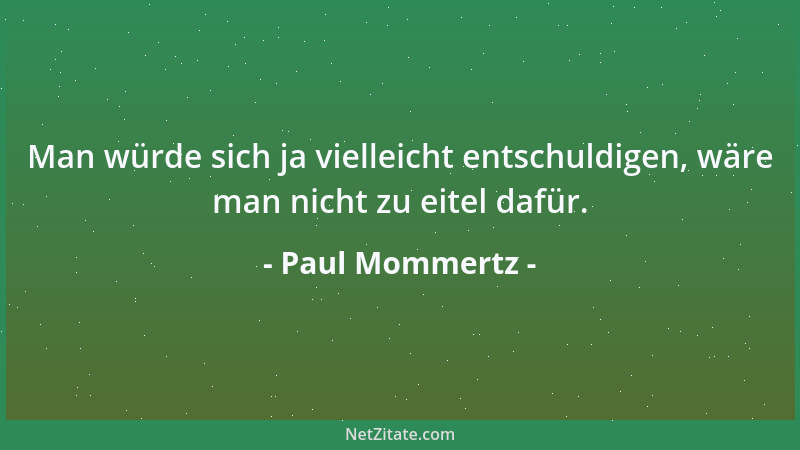 Paul Mommertz - Man würde sich ja vielleicht entschuldigen, wäre man nicht zu eitel dafür....