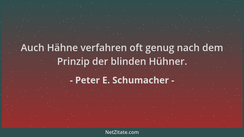 Peter E. Schumacher - Auch Hähne verfahren oft genug nach dem Prinzip der blinden Hühner....