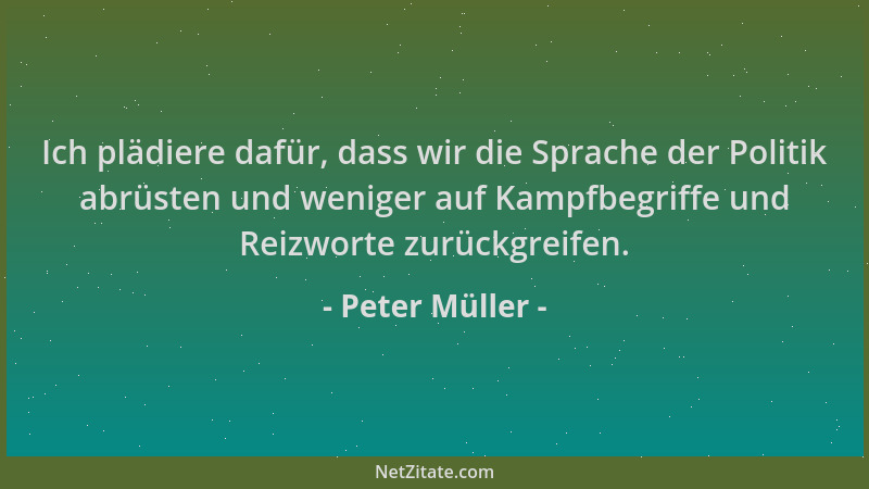 Peter Müller - Ich plädiere dafür, dass wir die Sprache der Politik abrüsten und weniger auf Kampfbegriffe und Reizworte zu...