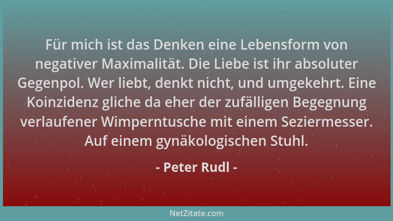 Peter Rudl - Für mich ist das Denken eine Lebensform von negativer Maximalität. Die Liebe ist ihr absoluter Gegenpol. Wer l...