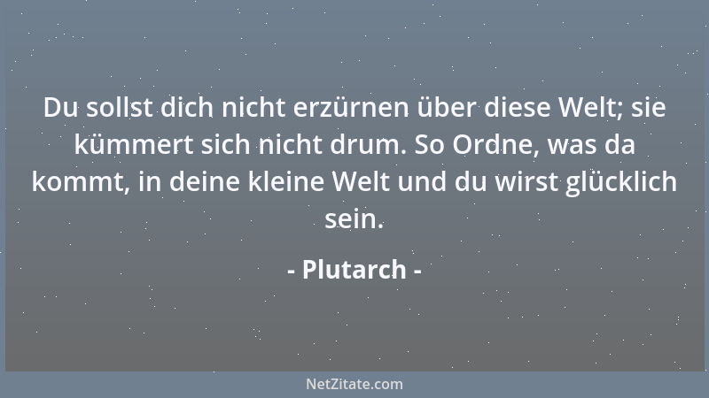 Plutarch - Du sollst dich nicht erzürnen über diese Welt; sie kümmert sich nicht drum. So Ordne, was da kommt, in deine kle...