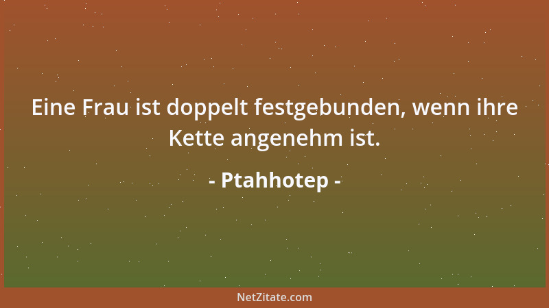 Ptahhotep - Eine Frau ist doppelt festgebunden, wenn ihre Kette angenehm ist....