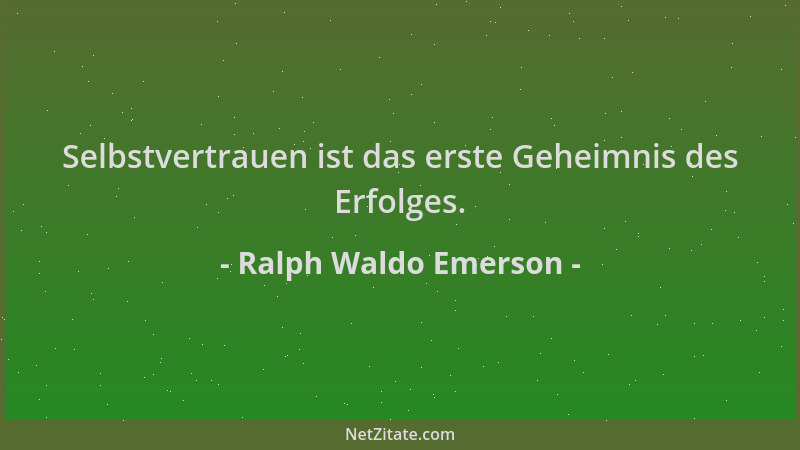 Ralph Waldo Emerson - Selbstvertrauen ist das erste Geheimnis des Erfolges....