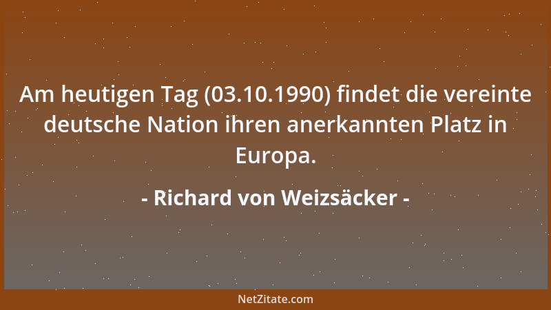 Richard von Weizsäcker - Am heutigen Tag (03.10.1990) findet die vereinte deutsche Nation ihren anerkannten Platz in Europa...