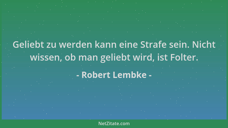 Robert Lembke - Geliebt zu werden kann eine Strafe sein. Nicht wissen, ob man geliebt wird, ist Folter....