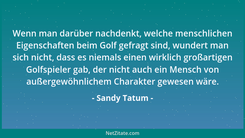 Sandy Tatum - Wenn man darüber nachdenkt, welche menschlichen Eigenschaften beim Golf gefragt sind, wundert man sich nicht,...